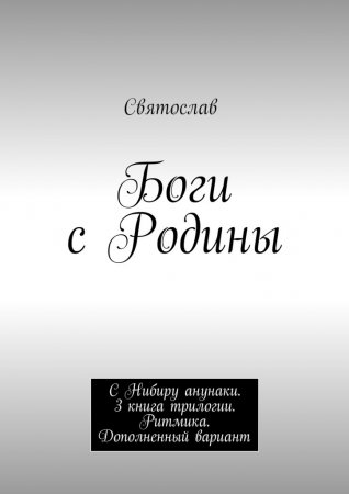 Боги с Родины. С Нибиру анунаки. 3 книга трилогии. Ритмика. Дополненный вариант