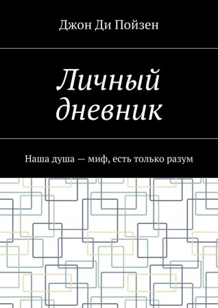 Личный дневник. Наша душа – миф, есть только разум