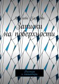 Записки на поверхности. Рассказы и миниатюры